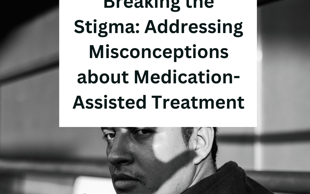 Breaking the Stigma: Addressing Misconceptions about Medication-Assisted Treatment
