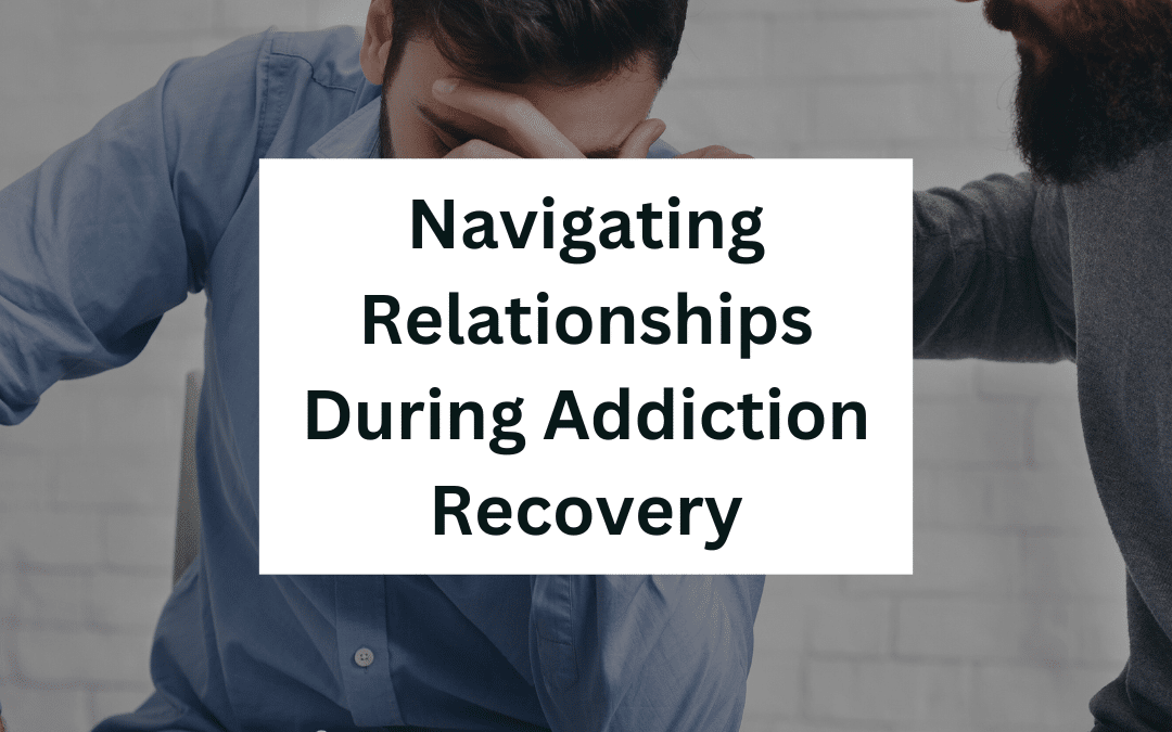 Navigating Relationships During Addiction Recovery
