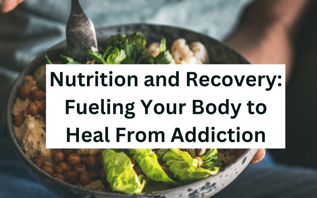 Nutrition and Recovery: Fueling Your Body to Heal From Addiction